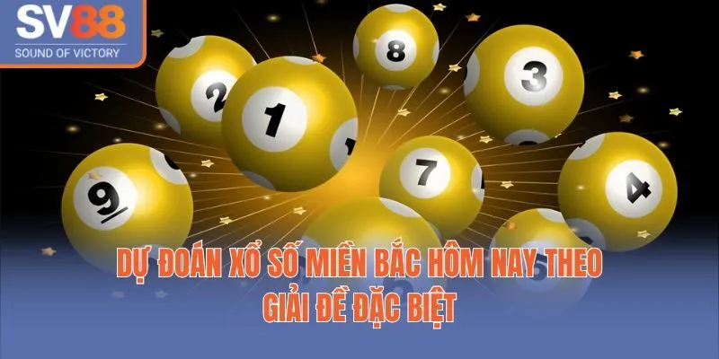 Dự đoán xổ số miền bắc hôm nay theo giải đề đặc biệt